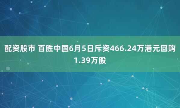 配资股市 百胜中国6月5日斥资466.24万港元回购1.39万股