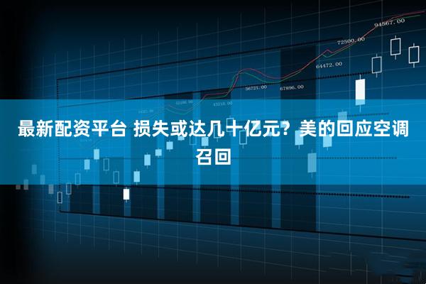 最新配资平台 损失或达几十亿元？美的回应空调召回