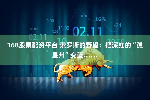 168股票配资平台 索罗斯的野望：把深红的“孤星州”变蓝……