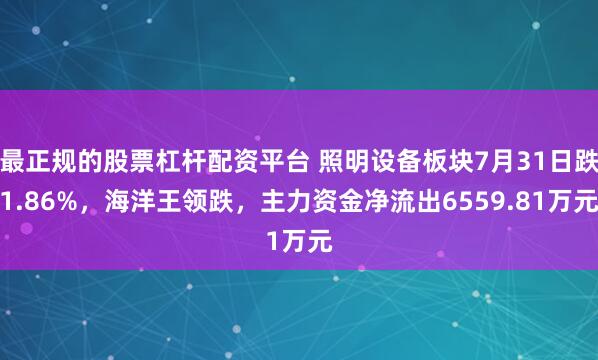 最正规的股票杠杆配资平台 照明设备板块7月31日跌1.86%，海洋王领跌，主力资金净流出6559.81万元