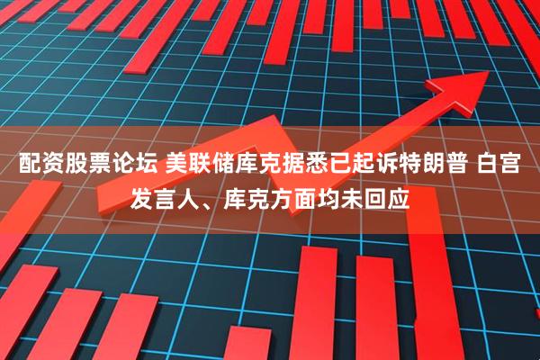 配资股票论坛 美联储库克据悉已起诉特朗普 白宫发言人、库克方面均未回应