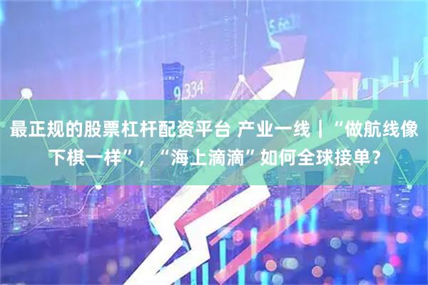 最正规的股票杠杆配资平台 产业一线｜“做航线像下棋一样”，“海上滴滴”如何全球接单？