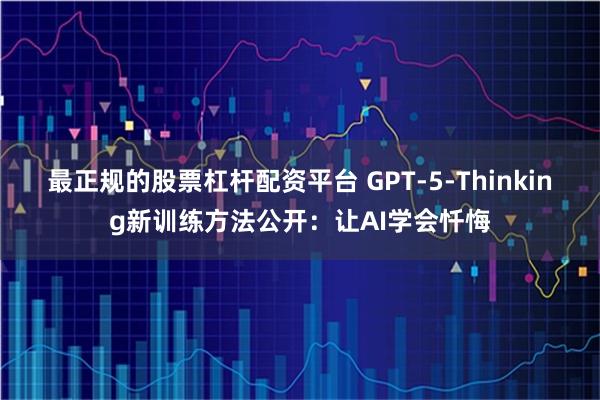 最正规的股票杠杆配资平台 GPT-5-Thinking新训练方法公开：让AI学会忏悔